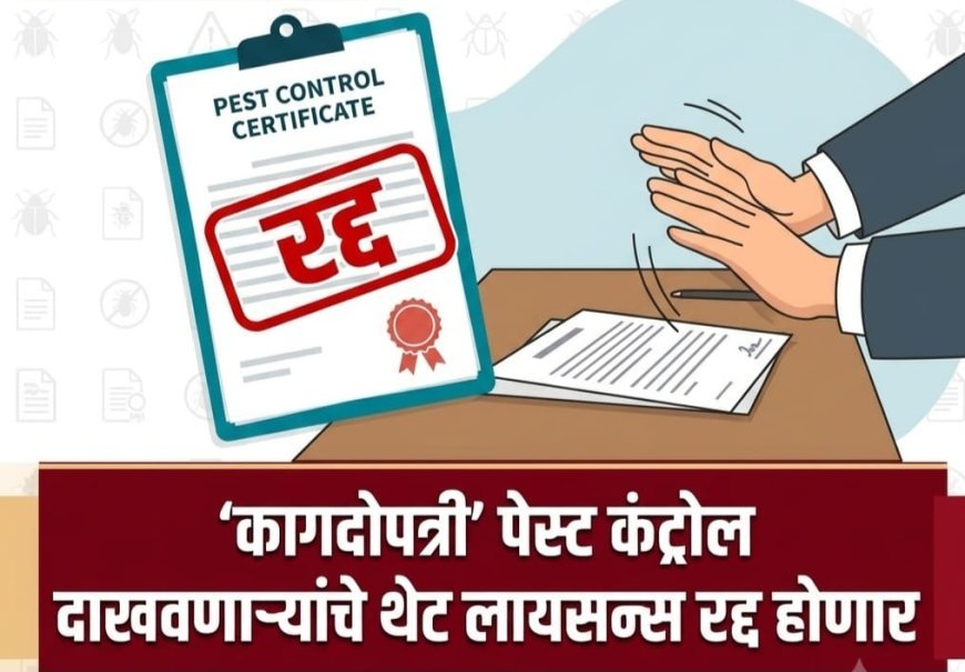 कागदोपत्री ‘पेस्ट कंट्रोल’ दाखवणाऱ्यांचे थेट लायसन्स रद्द होणार